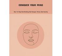 Conquer Your Mind: How To Stop Overthinking And Conquer Stress And Anxiety