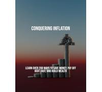 Conquering Inflation: Learn Over 200 Ways To Save Money, Pay Off Debt Fast, And Build Wealth