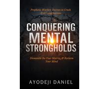 Conquering Mental Strongholds: Prophetic Warfare Decrees to Crush Evil Imaginations, Dismantle the Fear Matrix, and Reclaim Your Mind