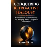 Conquering Retroactive Jealousy: A Simple Guide to Understanding and Managing Jealous Thoughts in Relationships