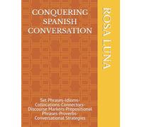 CONQUERING SPANISH CONVERSATION: Set Phrases-Idioms-Collocations-Connectors-Discourse Markers-Prepositional Phrases-Proverbs-Conversational Strategies