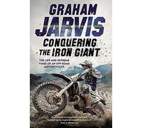 Conquering the Iron Giant: The Life and Extreme Times of an Off-road Motorcyclist