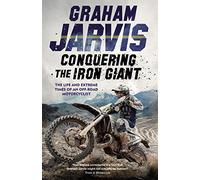 Conquering the Iron Giant: The Life and Extreme Times of an Off-road Motorcyclist