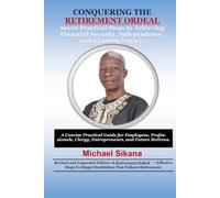 CONQUERING THE RETIREMENT ORDEAL: Seven Practical Steps to Achieving Financial Security, Independence, and a Lasting Legacy