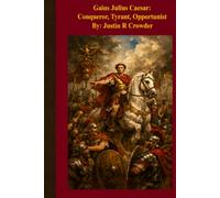 Conqueror, Tyrant, Opportunist: Gaius Julius Caesar- 100 to 44 BC