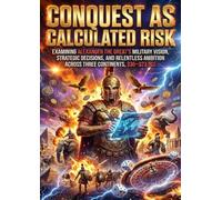 Conquest as Calculated Risk: Examining Alexander the Great's Military Vision, Strategic Decisions, and Relentless Ambition Across Three Continents, 336-323 BCE