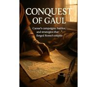 Conquest of Gaul: Caesar's campaigns, battles, and strategies that forged Rome's empire