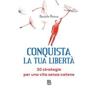 Conquista la tua libertà. 20 strategie per una vita senza catene