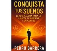 CONQUISTA TUS SUEÑOS: LA RUTA MAESTRA HACIA LA RIQUEZA, EL BIENESTAR Y LA PLENITUD