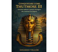 Conquistare come Thutmose III: Tattiche militari e potere strategico che crearono un impero