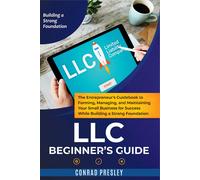 LLC Beginner's Guide: The Entrepreneur's Guidebook To Forming, Managing, and Maintaining Your Small Business for Success While Building a Strong Foundation