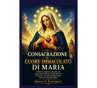 CONSACRAZIONE AL CUORE IMMACOLATO DI MARIA: Un Un libro di preghiere cattoliche per la devozione mariana, il Santo Rosario, le Novene e una più profonda unione con Gesù attraverso Maria