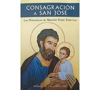 CONSAGRACION A SAN JOSE. LAS MARAVILLAS DE NUESTRO PADRE ESPIRITUAL.
