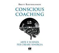 Libri Bartholomew Brett - Conscious Coaching. Arte E Scienza Per Creare Sinergia