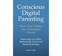 Conscious Digital Parenting. Protect Your Children From Technological Pressure: Empowering your child's mental health: Practical and Emotional Strategies