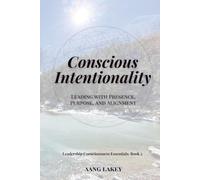 Conscious Intentionality: Leading with Presence, Purpose, and Alignment