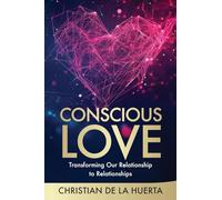 Conscious Love: Transforming Our Relationship to Relationships: 2