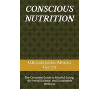 CONSCIOUS NUTRITION: The Complete Guide to Mindful Eating, Hormonal Balance, and Sustainable Wellness