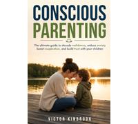 Conscious Parenting: The ultimate guide to decode meltdowns, reduce anxiety, boost cooperation, and build trust with your children