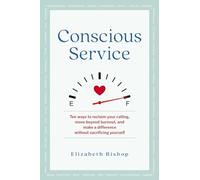 Conscious Service: Ten Ways to Reclaim Your Calling, Move Beyond Burnout, and Make a Difference Without Sacrificing Yourself