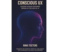 Conscious UX: Leading Human-Centered Design in the Age of AI: Designing the Future of Artificial Intelligence with Compassion, Inclusion, and Openness