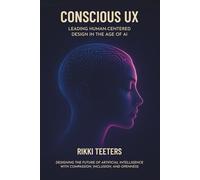 Conscious UX: Leading Human-Centered Design in the Age of AI: Designing the Future of Artificial Intelligence with Compassion, Inclusion, and Openness