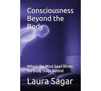 Consciousness Beyond the Body: Where the Mind Goes When the Body Stays Behind: 2
