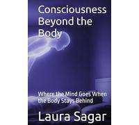 Consciousness Beyond the Body: Where the Mind Goes When the Body Stays Behind