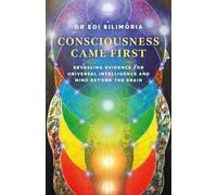 Consciousness Came First: Revealing Evidence for Universal Intelligence and Mind Beyond the Brain