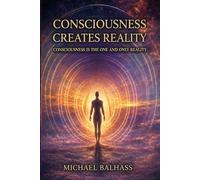 Consciousness Creates Reality: Consciousness Is the One and Only Reality
