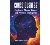 CONSCIOUSNESS: Existence, Altered States, And Artificial Intelligence