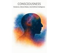 Consciousness: Existence, Altered States, And Artificial Intelligence