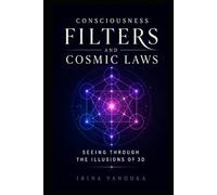 Consciousness Filters and Cosmic Laws: Seeing Through the Illusions of 3D and Remembering How Reality Really Works
