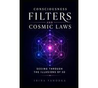 Consciousness Filters and Cosmic Laws: Seeing Through the Illusions of 3D and Remembering How Reality Really Works