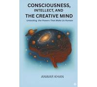 Consciousness, Intellect, and the Creative Mind: Unlocking the Powers That Make Us Human