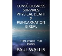 CONSCIOUSNESS SURVIVES PHYSICAL DEATH & REINCARNATION IS REAL: TRIAL BY JURY - YOU DECIDE