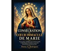 CONSÉCRATION AU CŒUR IMMACULÉ DE MARIE: Livre de prières catholiques pour la dévotion mariale, le Saint Rosaire, les neuvaines et une union plus profonde avec Jésus par Marie