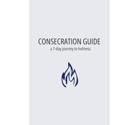 Consecration Guide: a 7-day guide to holiness