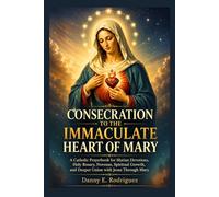 CONSECRATION TO THE IMMACULATE HEART OF MARY: A Catholic Prayerbook for Marian Devotions, Holy Rosary, Novenas, Spiritual Growth, and Deeper Union with Jesus Through Mary
