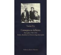 Consegna su richiesta. Marsiglia 1940-1941. Artisti, dissidenti e