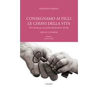 Consegniamo ai figli le chiavi della vita. Mini-decalogo per una genitorialità formativa e feconda. Liriche e aforismi