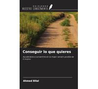 Conseguir lo que quieres: Ayudándote a convertirte en la mejor versión posible de ti mismo