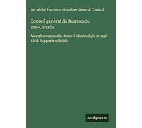 Conseil général du Barreau du Bas-Canada: Assemblée annuelle, tenue à Montréal, le 30 mai 1868. Rapports officiels