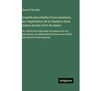 Conseils aux artistes et aux amateurs, sur l'application de la chambre claire camera lucida à l'art du dessin: Ou, Instruction théorique et pratique ... et son utilité dans les arts et les sciences