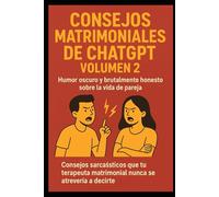 Consejos Matrimoniales de ChatGPT - Volumen 2: Humor Oscuro Y brutalmente honesto sobre la vida de pareja