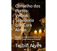 Conselho dos Pretos-Velhos: Sabedoria que Cura Almas: Histórias, Ensinamentos e Mistérios da Linha dos Pretos-Velhos na Umbanda