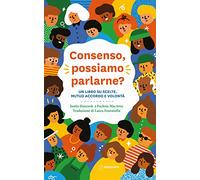 Consenso, possiamo parlarne? Un libro su scelte, mutuo accordo e volontà