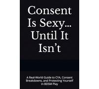Consent Is Sexy… Until It Isn’t: A Real-World Guide to CYA, Consent Breakdowns, and Protecting Yourself in BDSM Play