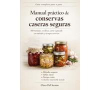 CONSERVAS CASERAS SEGURAS para gente normal: Guía práctica para llenar tu despensa con mermeladas, encurtidos, tomate, carne, pollo, pescado y platos preparados sin improvisar