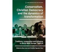 Conservatism, Christian Democracy and the Dynamics of Transformation: Traditions, Cooperation and Influence in North-west Europe, 1945-91